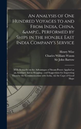 An Analysis of One Hundred Voyages to and From India, China, &c., Performed by Ships in the Hon.ble East India Company's Service