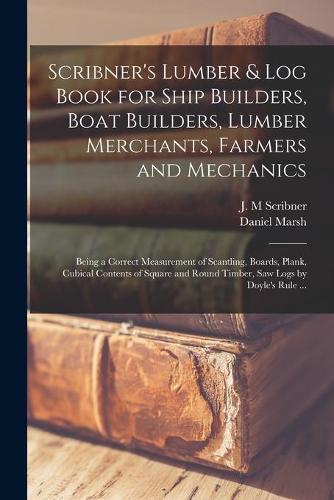 Scribner's Lumber & Log Book for Ship Builders, Boat Builders, Lumber Merchants, Farmers and Mechanics [microform]