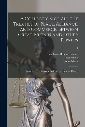A Collection of All the Treaties of Peace, Alliance, and Commerce, Between Great-Britain and Other Powers