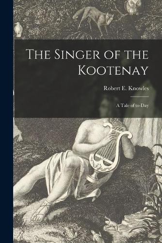 The Singer of the Kootenay [microform]
