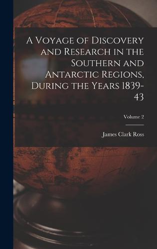 A Voyage of Discovery and Research in the Southern and Antarctic Regions, During the Years 1839-43; Volume 2
