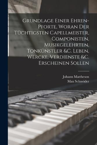 Grundlage einer Ehren-pforte, woran der tüchtigsten Capellmeister, Componisten, Musikgelehrten, Tonkünstler &c. Leben, Wercke, Verdienste &c. erscheinen sollen