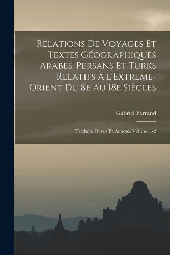Relations de voyages et textes géographiques arabes, persans et turks relatifs à l'Extreme-Orient du 8e au 18e siècles; traduits, revus et annotés Volume 1-2