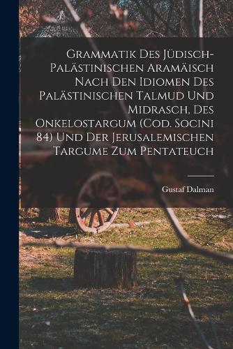 Grammatik des Jüdisch-Palästinischen Aramäisch nach den Idiomen des palästinischen Talmud und Midrasch, des Onkelostargum (Cod. Socini 84) und der Jerusalemischen Targume zum Pentateuch