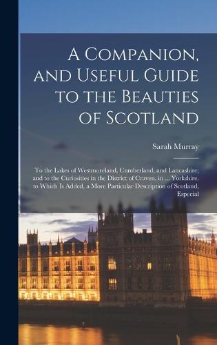A Companion, and Useful Guide to the Beauties of Scotland