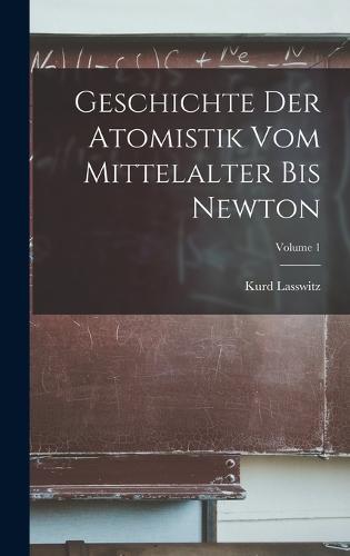 Geschichte Der Atomistik Vom Mittelalter Bis Newton; Volume 1