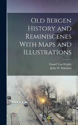 Old Bergen History and Reminiscenes With Maps and Illustrations