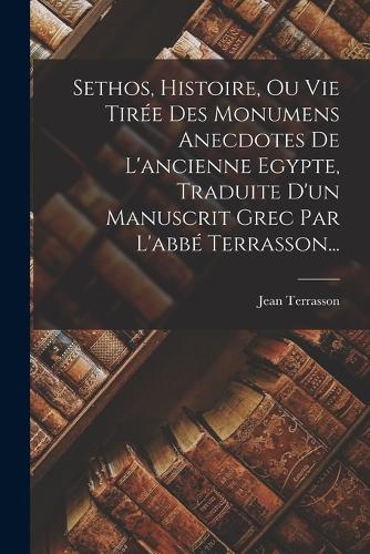 Sethos, Histoire, Ou Vie Tirée Des Monumens Anecdotes De L'ancienne Egypte, Traduite D'un Manuscrit Grec Par L'abbé Terrasson...