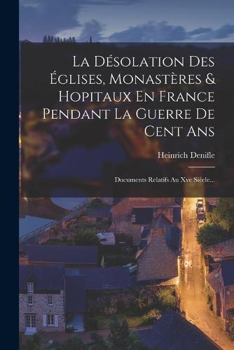 La Désolation Des Églises, Monastères & Hopitaux En France Pendant La Guerre De Cent Ans