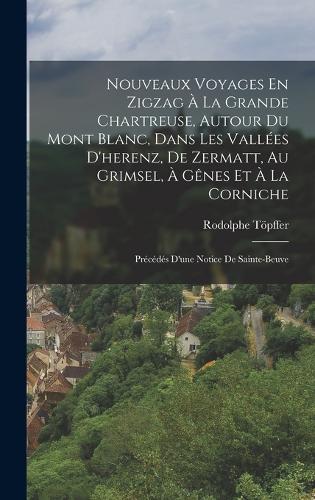 Nouveaux Voyages En Zigzag À La Grande Chartreuse, Autour Du Mont Blanc, Dans Les Vallées D'herenz, De Zermatt, Au Grimsel, À Gênes Et À La Corniche