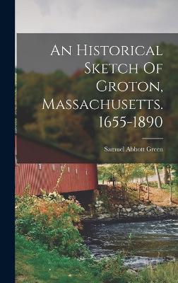 An Historical Sketch Of Groton, Massachusetts. 1655-1890