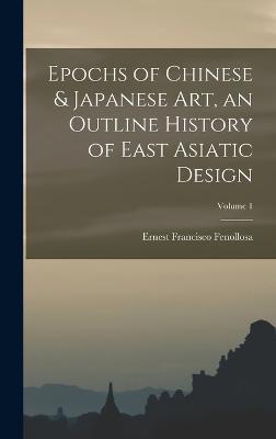 Epochs of Chinese & Japanese art, an Outline History of East Asiatic Design; Volume 1