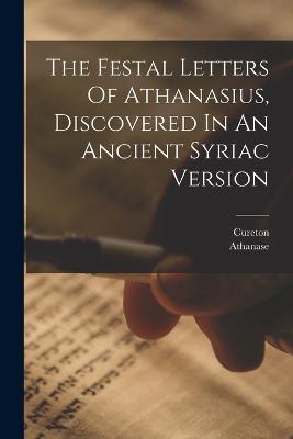 The Festal Letters Of Athanasius, Discovered In An Ancient Syriac Version