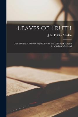 Leaves of Truth; Utah and the Mormons. Papers, Poems and Letters; an Appeal for a Nobler Manhood