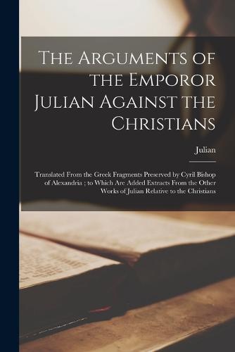 The Arguments of the Emporor Julian Against the Christians