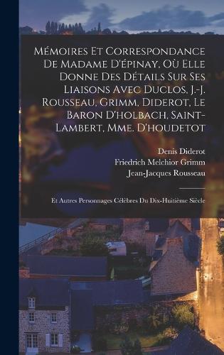 Mémoires Et Correspondance De Madame D'épinay, Où Elle Donne Des Détails Sur Ses Liaisons Avec Duclos, J.-J. Rousseau, Grimm, Diderot, Le Baron D'holbach, Saint-Lambert, Mme. D'houdetot