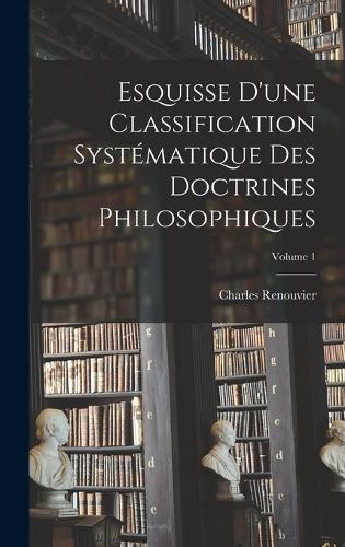 Esquisse D'une Classification Systématique Des Doctrines Philosophiques; Volume 1