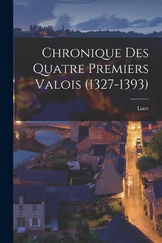 Chronique Des Quatre Premiers Valois (1327-1393)
