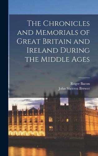 The Chronicles and Memorials of Great Britain and Ireland during the Middle Ages