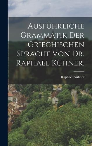 Ausführliche Grammatik der griechischen Sprache von Dr. Raphael Kühner.