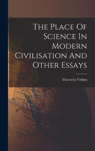 The Place Of Science In Modern Civilisation And Other Essays