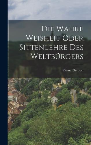 Die wahre Weisheit oder Sittenlehre des Weltbürgers