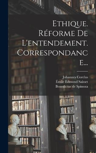 Ethique. Réforme De L'entendement. Correspondance...