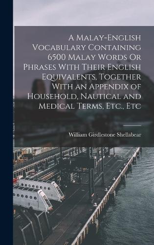 A Malay-English Vocabulary Containing 6500 Malay Words Or Phrases With Their English Equivalents, Together With an Appendix of Household, Nautical and Medical Terms, Etc., Etc