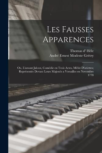 Les fausses apparences; ou, L'amant jaloux, comédie en trois actes, mêlée d'ariettes; représentée devant Leurs Majestés a Versailles en novembre 1778