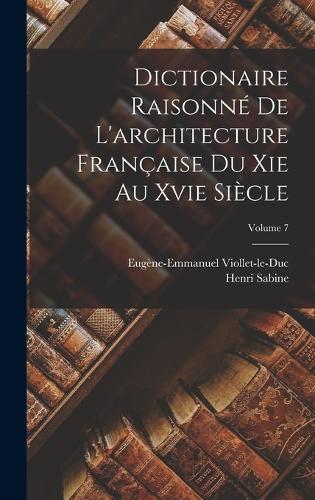 Dictionaire Raisonné De L'architecture Française Du Xie Au Xvie Siècle; Volume 7