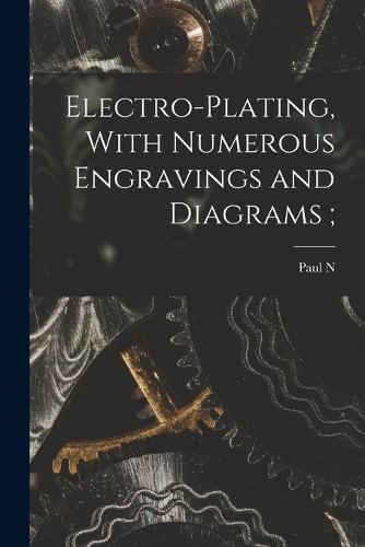 Electro-plating, With Numerous Engravings and Diagrams;