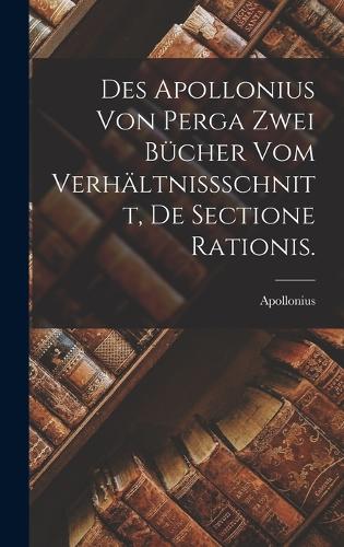 Des Apollonius von Perga zwei Bücher vom Verhältnissschnitt, De Sectione Rationis.