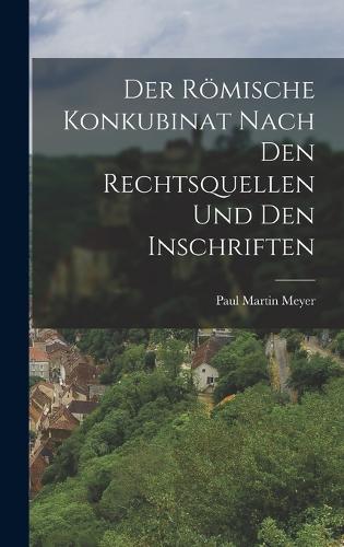 Der Römische Konkubinat nach den Rechtsquellen und den Inschriften