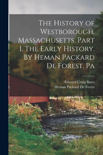 The History of Westborough, Massachusetts. Part I. The Early History. By Heman Packard De Forest. Pa