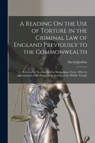 A Reading On the Use of Torture in the Criminal Law of England Previously to the Commonwealth