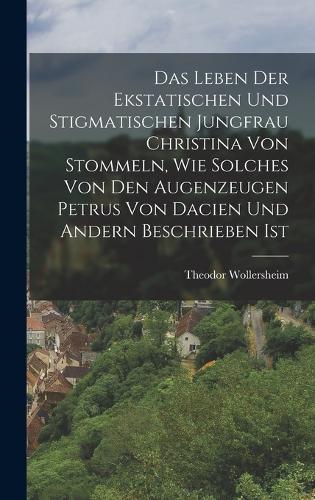 Das Leben der ekstatischen und stigmatischen Jungfrau Christina von Stommeln, wie solches von den Augenzeugen Petrus von Dacien und Andern beschrieben ist