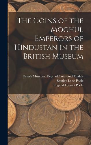 The Coins of the Moghul Emperors of Hindustan in the British Museum