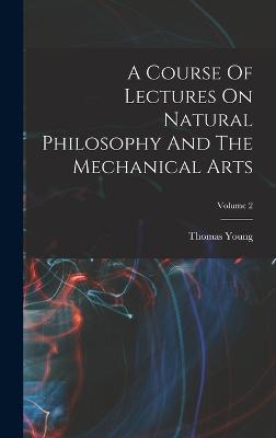 A Course Of Lectures On Natural Philosophy And The Mechanical Arts; Volume 2