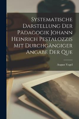 Systematische Darstellung der Pädagogik Johann Heinrich Pestalozzis mit Durchgängiger Angabe der Que