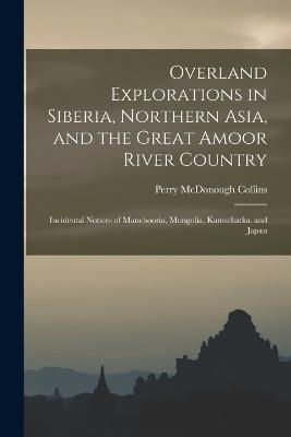 Overland Explorations in Siberia, Northern Asia, and the Great Amoor River Country