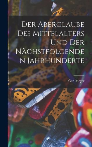 Der Aberglaube Des Mittelalters Und Der Nächstfolgenden Jahrhunderte