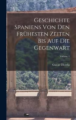 Geschichte Spaniens Von Den Frühesten Zeiten Bis Auf Die Gegenwart; Volume 1
