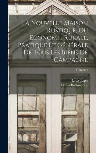 La Nouvelle Maison Rustique, Ou Economie Rurale, Pratique Et Générale De Tous Les Biens De Campagne; Volume 1