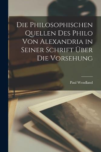 Die Philosophischen Quellen Des Philo Von Alexandria in Seiner Schrift Über Die Vorsehung