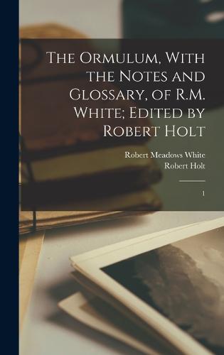 The Ormulum, With the Notes and Glossary, of R.M. White; Edited by Robert Holt
