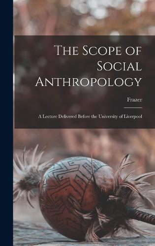 The Scope of Social Anthropology; A Lecture Delivered Before the University of Liverpool