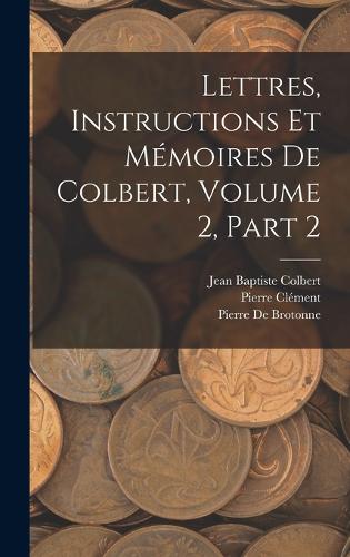 Lettres, Instructions Et Mémoires De Colbert, Volume 2, part 2