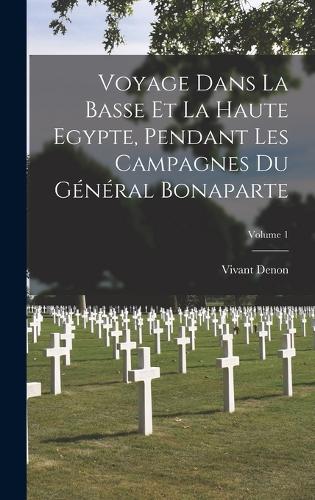 Voyage Dans La Basse Et La Haute Egypte, Pendant Les Campagnes Du Général Bonaparte; Volume 1