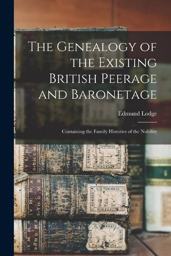 The Genealogy of the Existing British Peerage and Baronetage