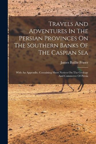 Travels And Adventures In The Persian Provinces On The Southern Banks Of The Caspian Sea